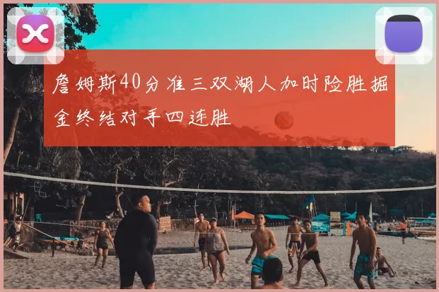 詹姆斯40分准三双湖人加时险胜掘金终结对手四连胜