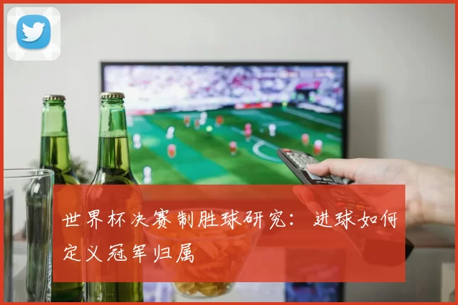 世界杯决赛制胜球研究：进球如何定义冠军归属