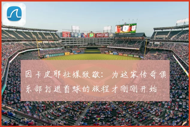 因卡皮耶社媒致敬：为这家传奇俱乐部打进首球的旅程才刚刚开始