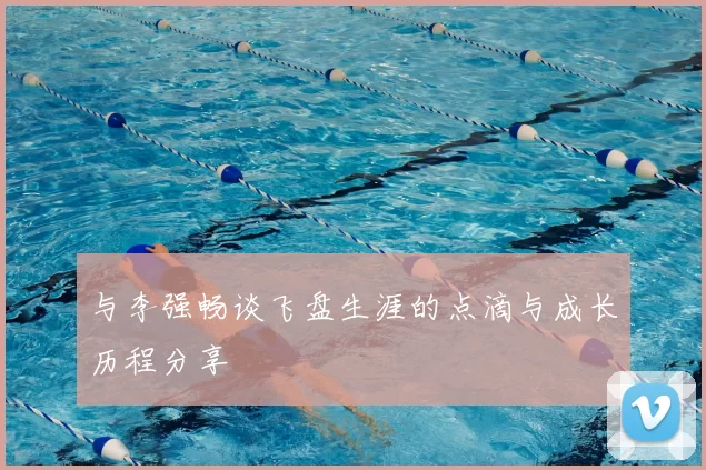 与李强畅谈飞盘生涯的点滴与成长历程分享