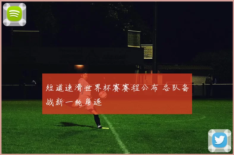 短道速滑世界杯赛赛程公布 各队备战新一轮角逐