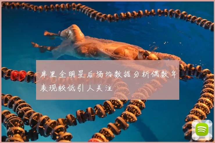 库里全明星后场均数据分析偶数年表现较低引人关注