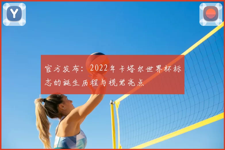 官方发布:2022年卡塔尔世界杯标志的诞生历程与视觉亮点