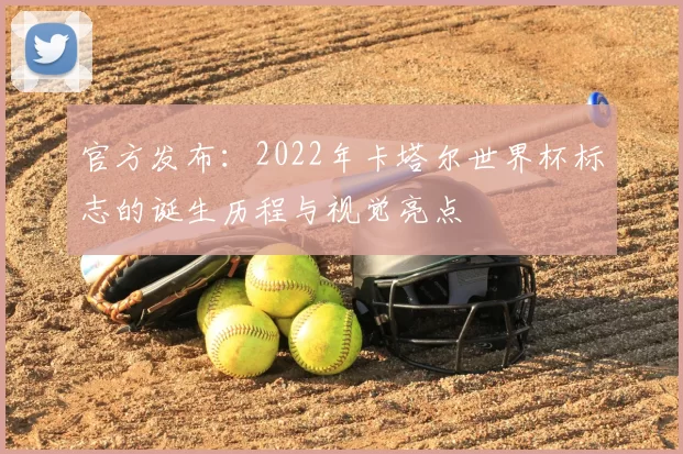 官方发布：2022年卡塔尔世界杯标志的诞生历程与视觉亮点