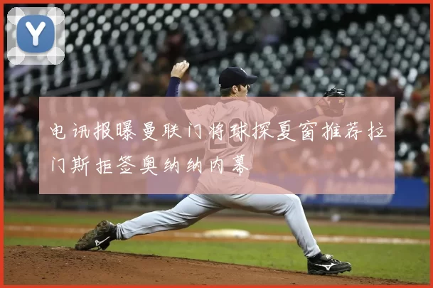 电讯报曝曼联门将球探夏窗推荐拉门斯拒签奥纳纳内幕