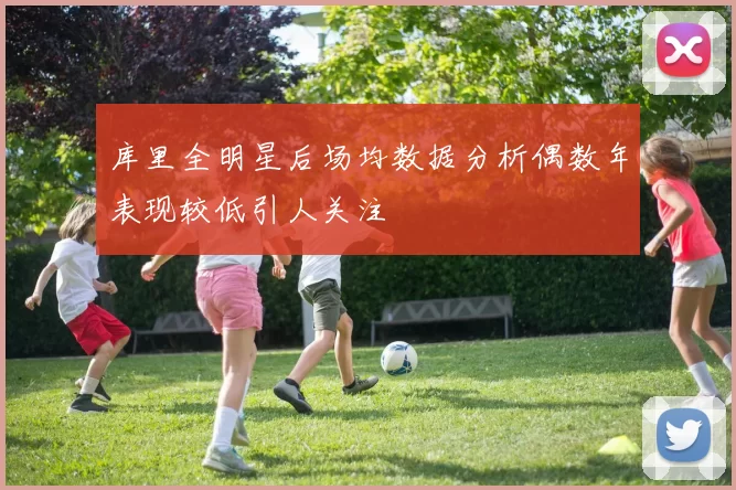 库里全明星后场均数据分析偶数年表现较低引人关注