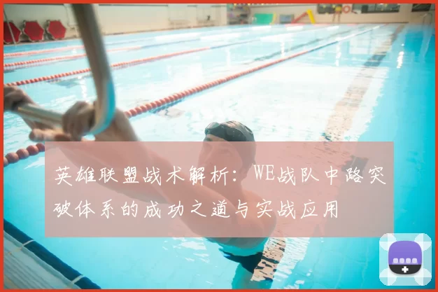 英雄联盟战术解析:WE战队中路突破体系的成功之道与实战应用