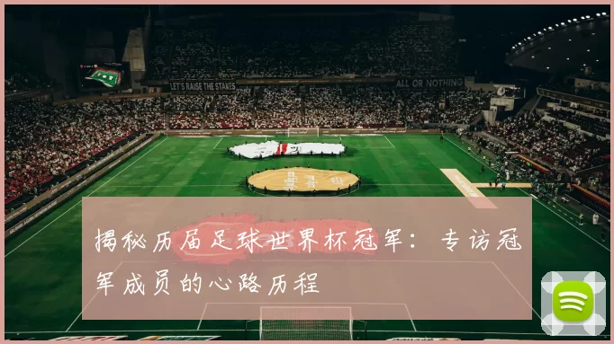 揭秘历届足球世界杯冠军:专访冠军成员的心路历程