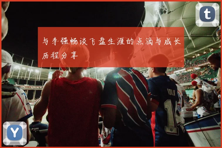 与李强畅谈飞盘生涯的点滴与成长历程分享