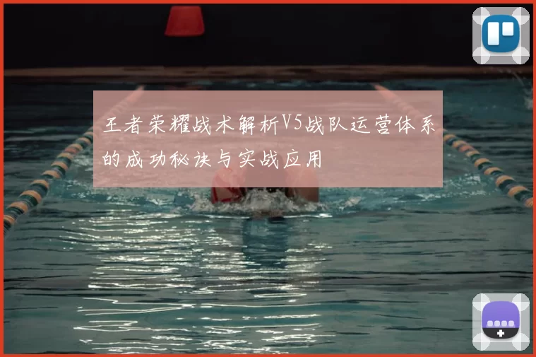 王者荣耀战术解析V5战队运营体系的成功秘诀与实战应用