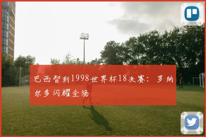 巴西智利1998世界杯18决赛:罗纳尔多闪耀全场