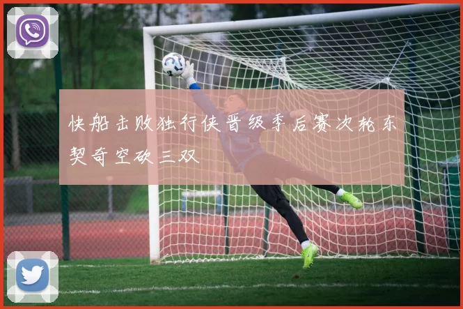 快船击败独行侠晋级季后赛次轮东契奇空砍三双