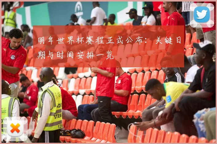 明年世界杯赛程正式公布：关键日期与时间安排一览