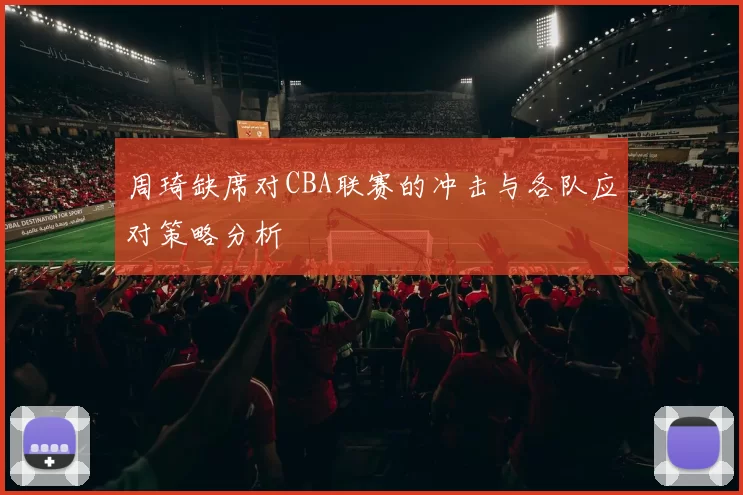 周琦缺席对CBA联赛的冲击与各队应对策略分析
