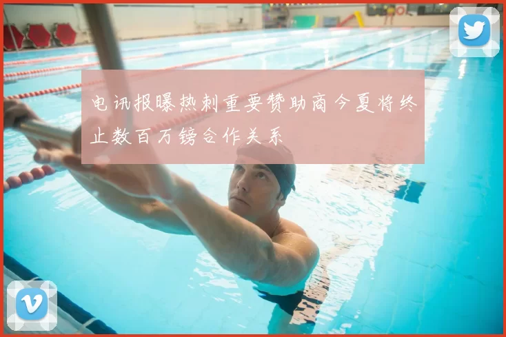 电讯报曝热刺重要赞助商今夏将终止数百万镑合作关系