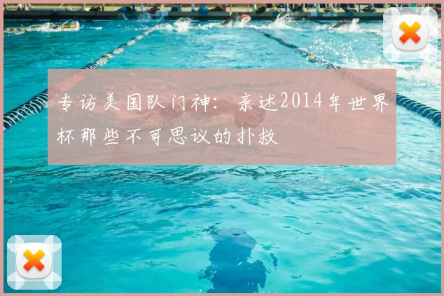 专访美国队门神：亲述2014年世界杯那些不可思议的扑救