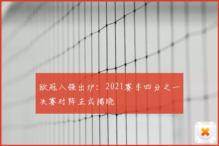 欧冠八强出炉:2021赛季四分之一决赛对阵正式揭晓