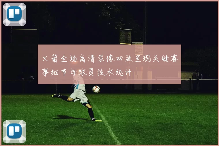 火箭全场高清录像回放呈现关键赛事细节与球员技术统计
