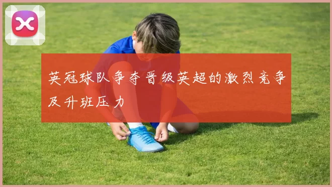 英冠球队争夺晋级英超的激烈竞争及升班压力