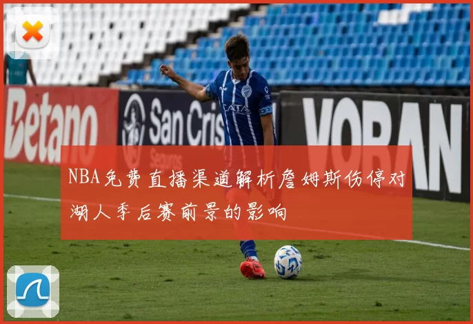 NBA免费直播渠道解析詹姆斯伤停对湖人季后赛前景的影响
