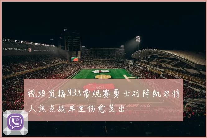 视频直播NBA常规赛勇士对阵凯尔特人焦点战库里伤愈复出