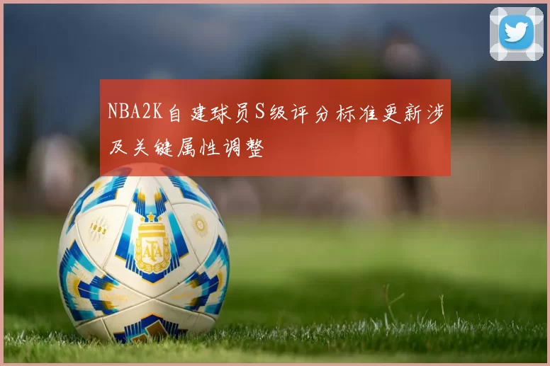 NBA2K自建球员S级评分标准更新涉及关键属性调整