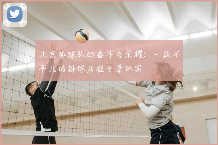 北京排球队的奋斗与荣耀：一段不平凡的排球历程全景纪实