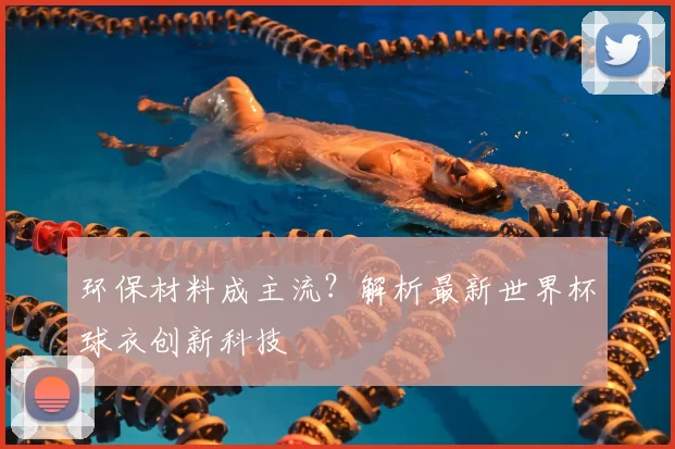 环保材料成主流?解析最新世界杯球衣创新科技