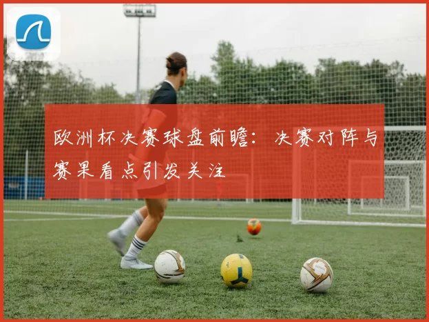 欧洲杯决赛球盘前瞻:决赛对阵与赛果看点引发关注