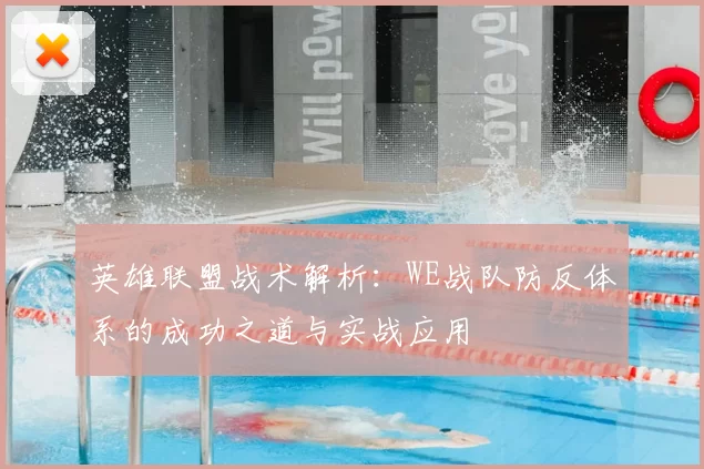 英雄联盟战术解析:WE战队防反体系的成功之道与实战应用