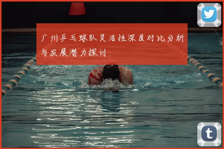 广州乒乓球队灵活性深度对比分析与发展潜力探讨