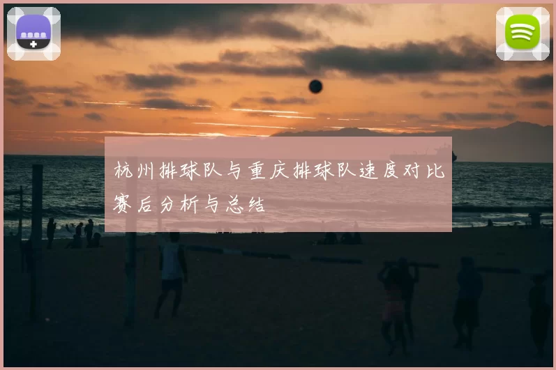 杭州排球队与重庆排球队速度对比赛后分析与总结