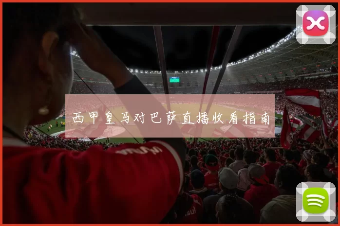 西甲皇马对巴萨直播收看指南