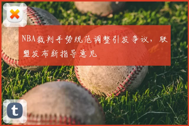 NBA裁判手势规范调整引发争议，联盟发布新指导意见