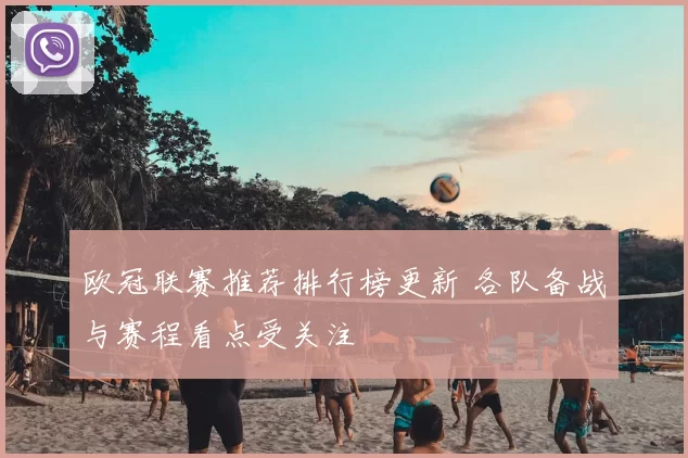 欧冠联赛推荐排行榜更新 各队备战与赛程看点受关注