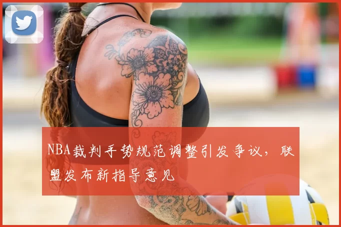 NBA裁判手势规范调整引发争议，联盟发布新指导意见