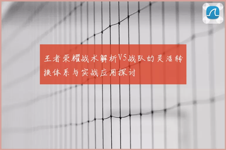王者荣耀战术解析V5战队的灵活转换体系与实战应用探讨