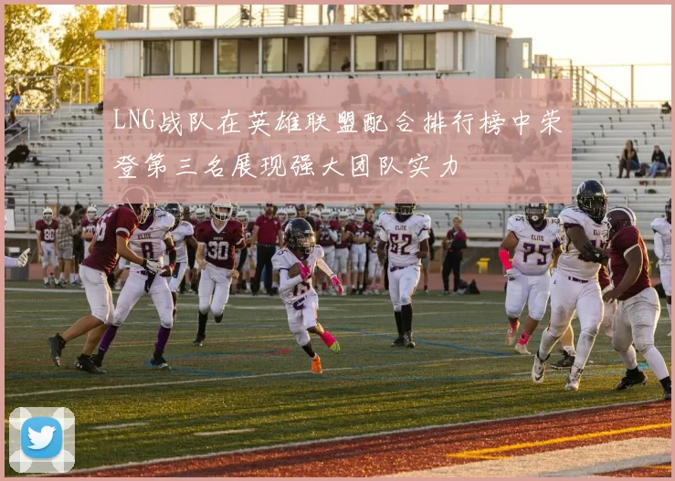 LNG战队在英雄联盟配合排行榜中荣登第三名展现强大团队实力