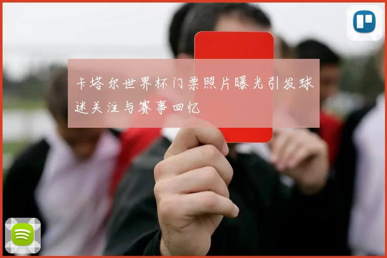 卡塔尔世界杯门票照片曝光引发球迷关注与赛事回忆