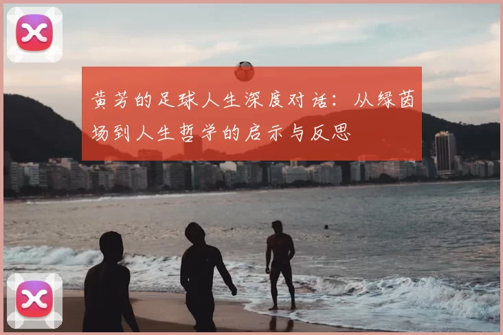 黄芳的足球人生深度对话：从绿茵场到人生哲学的启示与反思