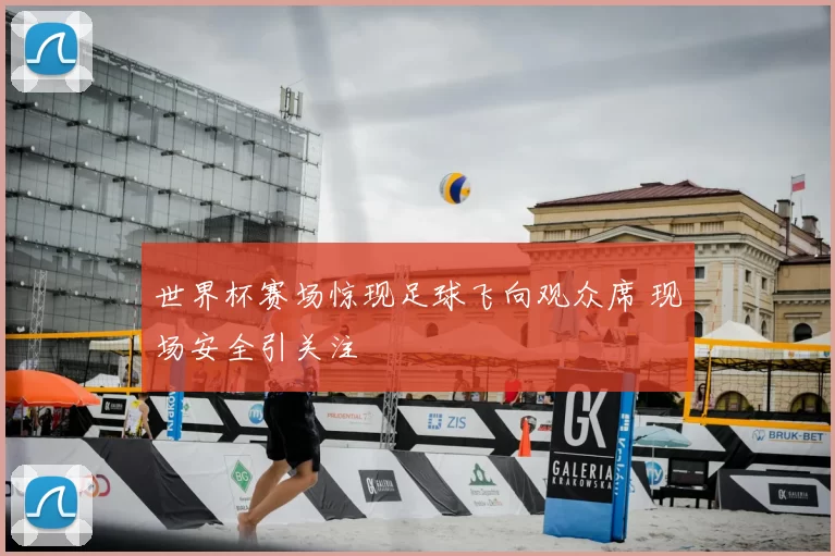 世界杯赛场惊现足球飞向观众席 现场安全引关注
