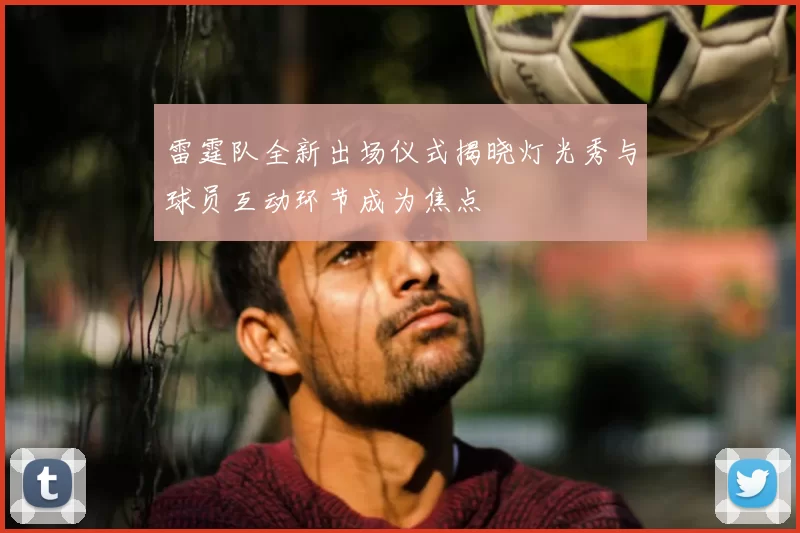 雷霆队全新出场仪式揭晓灯光秀与球员互动环节成为焦点