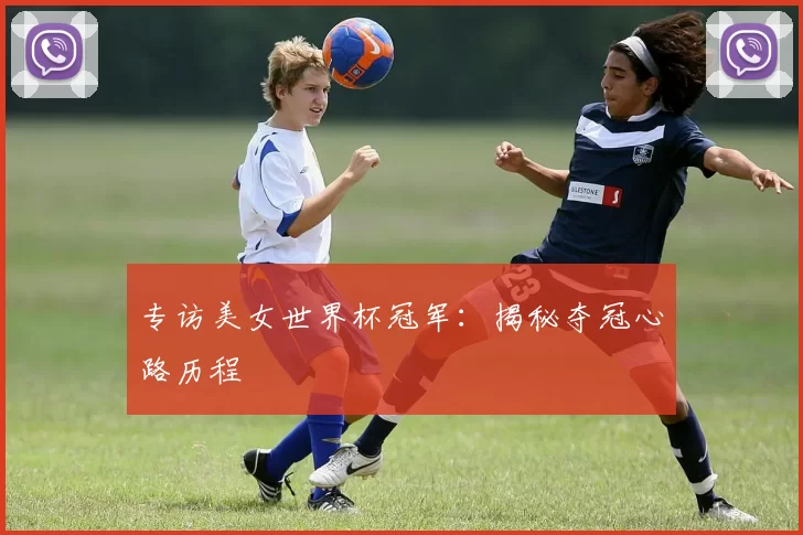 专访美女世界杯冠军：揭秘夺冠心路历程