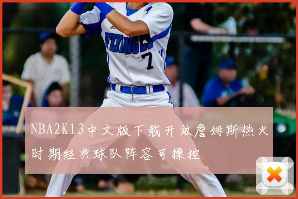 NBA2K13中文版下载开放詹姆斯热火时期经典球队阵容可操控