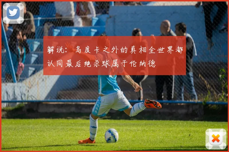 解说：乌度卡之外的真相全世界都认同最后绝杀球属于伦纳德