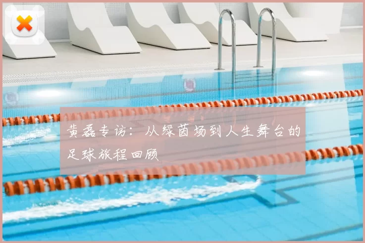 黄磊专访:从绿茵场到人生舞台的足球旅程回顾