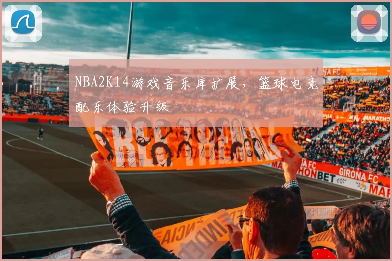 NBA2K14游戏音乐库扩展，篮球电竞配乐体验升级