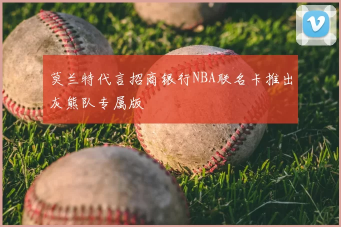 莫兰特代言招商银行NBA联名卡推出灰熊队专属版