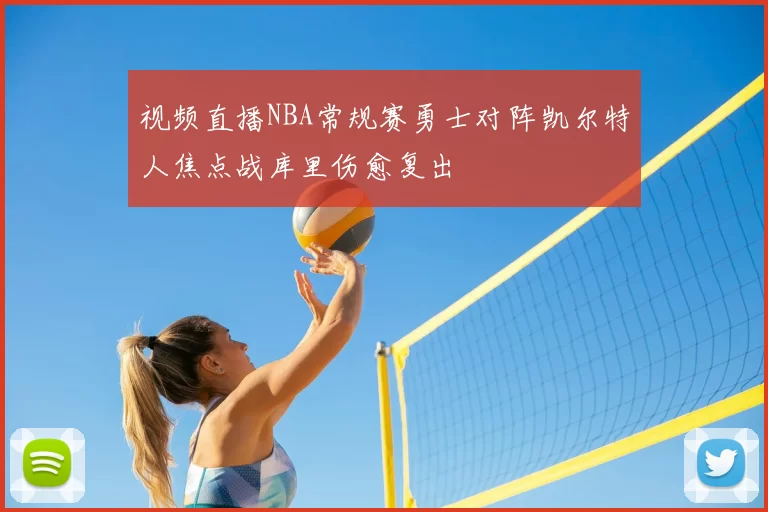 视频直播NBA常规赛勇士对阵凯尔特人焦点战库里伤愈复出