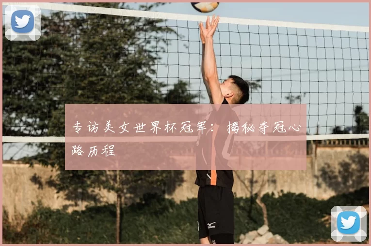 专访美女世界杯冠军:揭秘夺冠心路历程